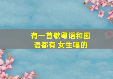 有一首歌粤语和国语都有 女生唱的